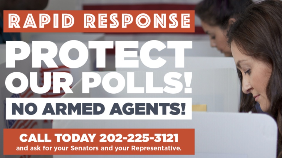 RAPID RESPONSE: Protect our polls, no armed agents!